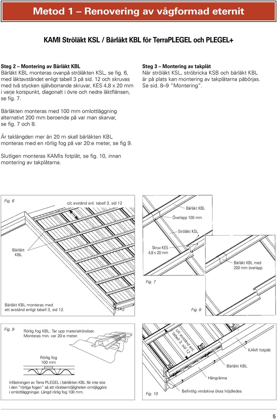 Steg 3 Montering av takplåt När ströläkt KSL, ströbricka KSB och bärläkt KBL är på plats kan montering av takplåtarna påbörjas. Se sid. 8 9 Montering.