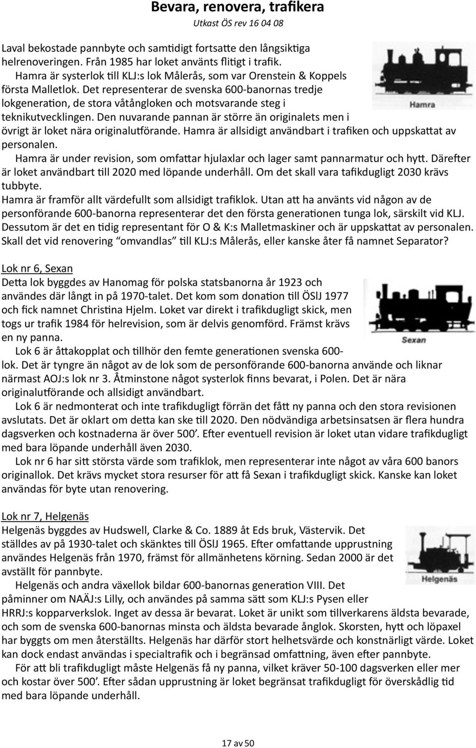 Det representerar de svenska 600- banornas tredje lokgenera=on, de stora våtångloken och motsvarande steg i teknikutvecklingen.