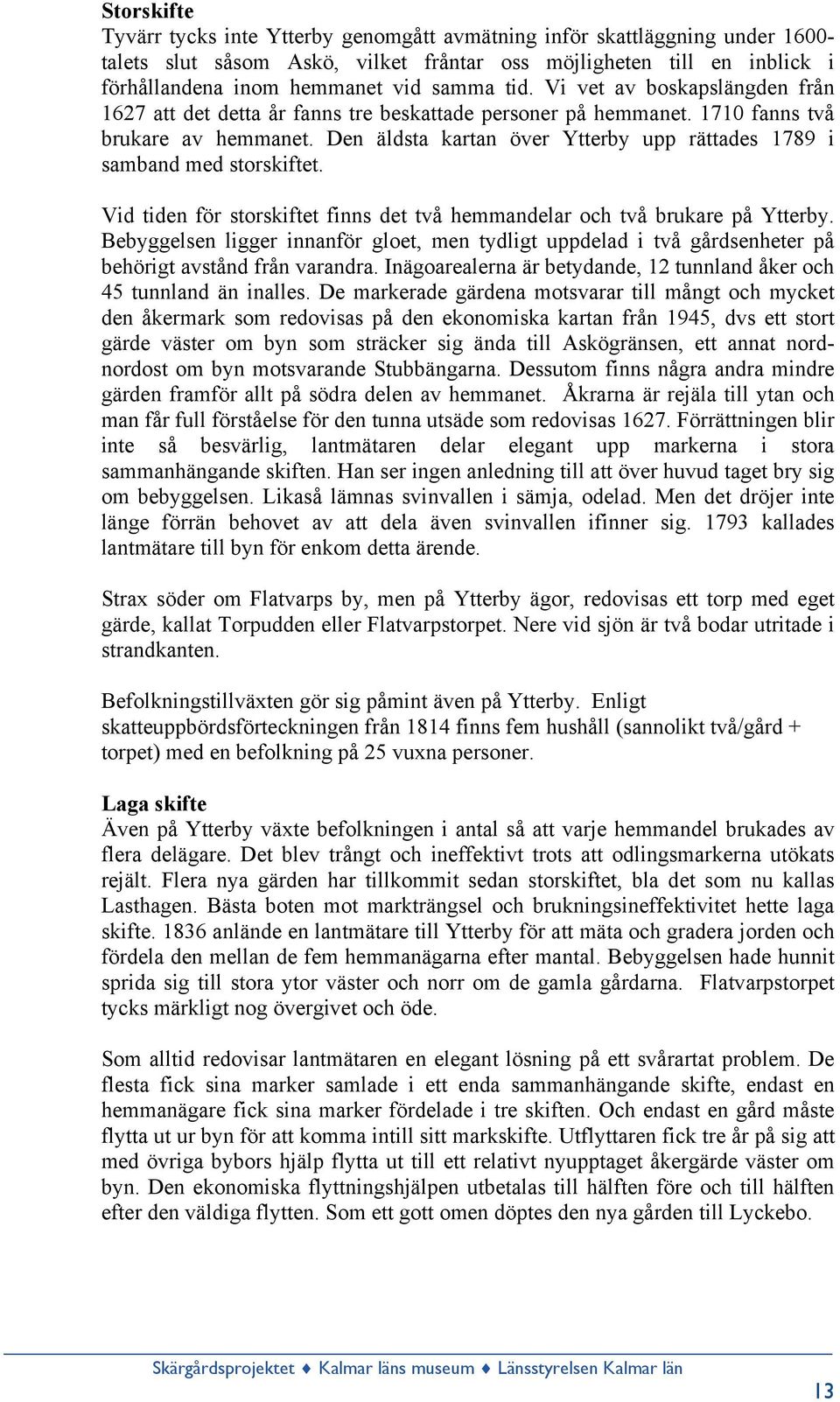 Den äldsta kartan över Ytterby upp rättades 1789 i samband med storskiftet. Vid tiden för storskiftet finns det två hemmandelar och två brukare på Ytterby.