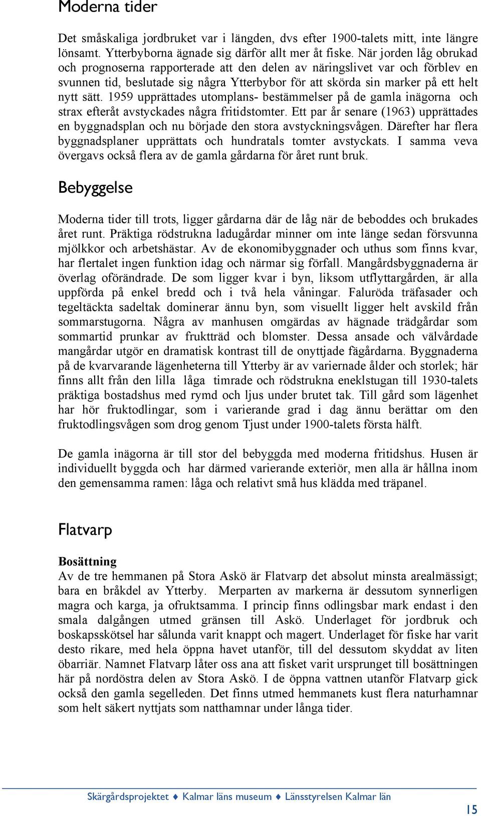 1959 upprättades utomplans- bestämmelser på de gamla inägorna och strax efteråt avstyckades några fritidstomter.