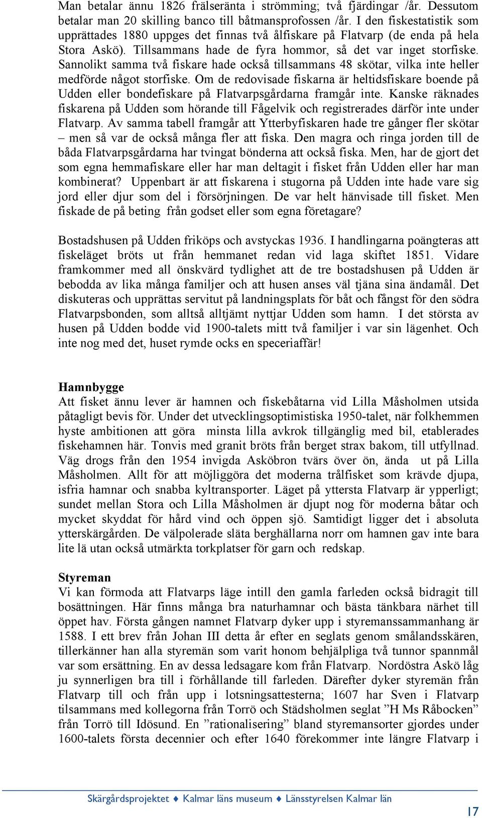 Sannolikt samma två fiskare hade också tillsammans 48 skötar, vilka inte heller medförde något storfiske.