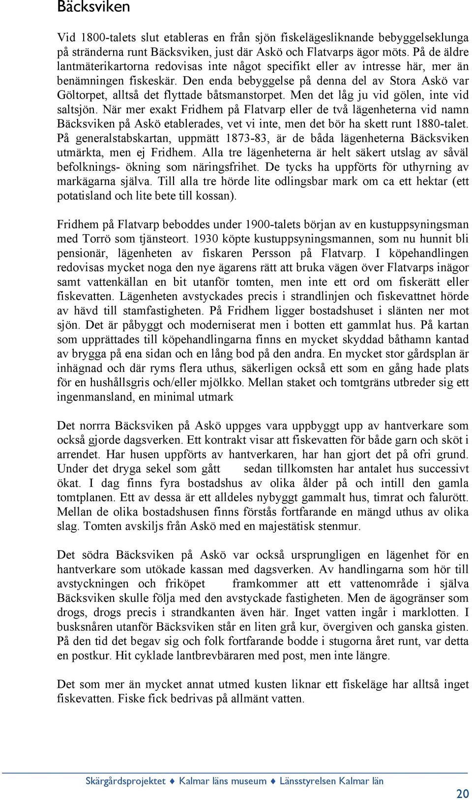 Den enda bebyggelse på denna del av Stora Askö var Göltorpet, alltså det flyttade båtsmanstorpet. Men det låg ju vid gölen, inte vid saltsjön.