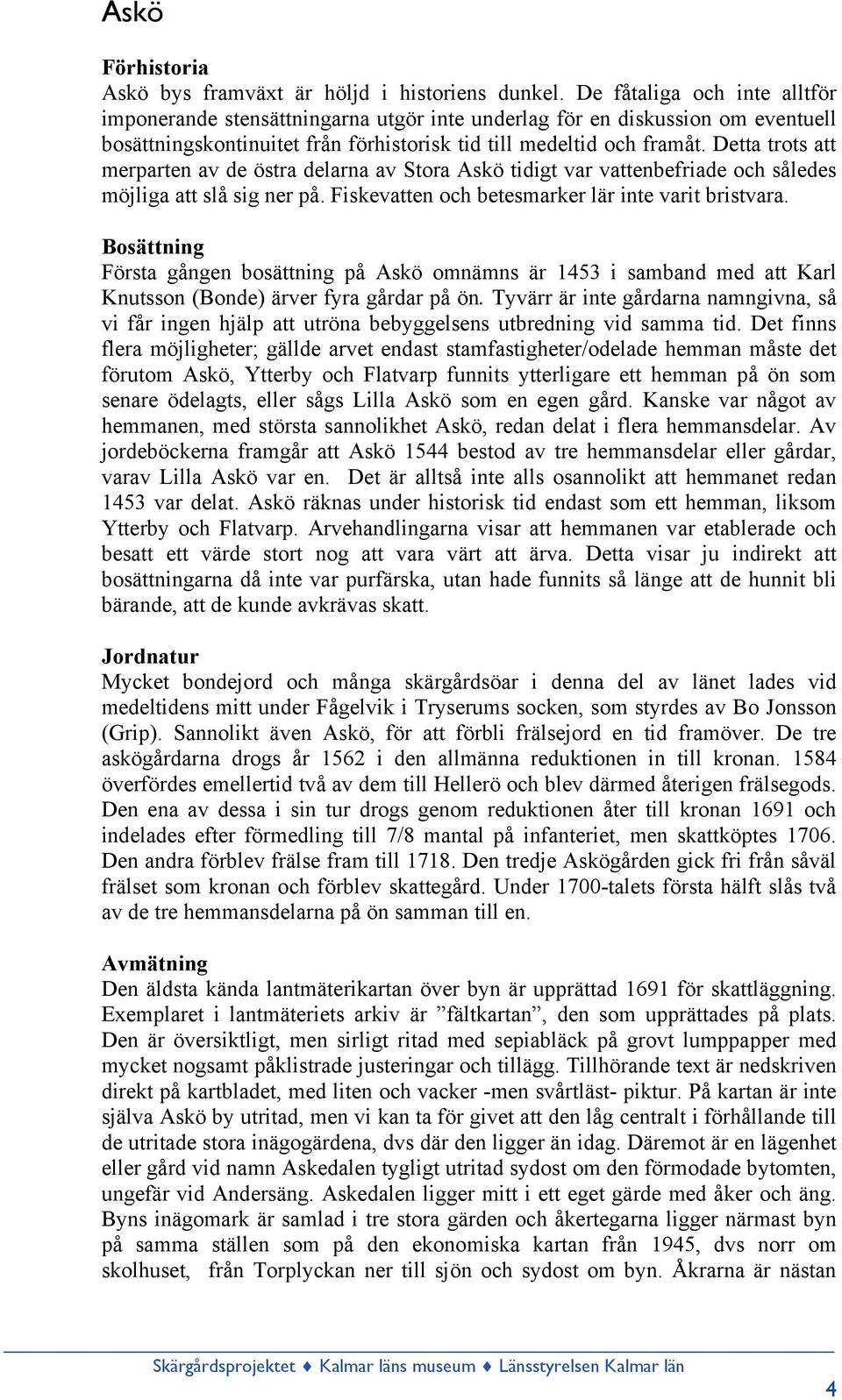 Detta trots att merparten av de östra delarna av Stora Askö tidigt var vattenbefriade och således möjliga att slå sig ner på. Fiskevatten och betesmarker lär inte varit bristvara.