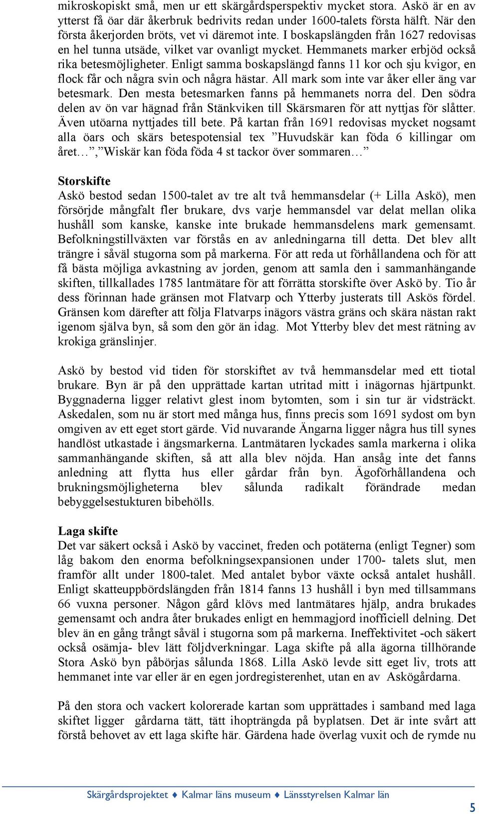 Enligt samma boskapslängd fanns 11 kor och sju kvigor, en flock får och några svin och några hästar. All mark som inte var åker eller äng var betesmark.