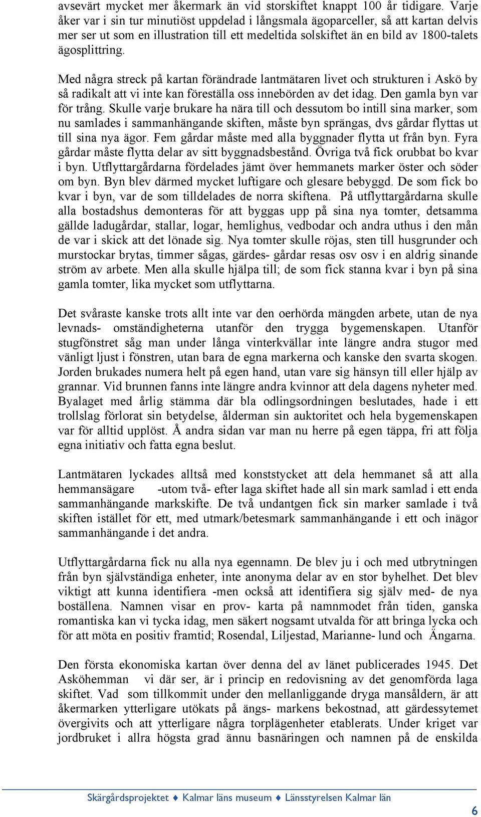 Med några streck på kartan förändrade lantmätaren livet och strukturen i Askö by så radikalt att vi inte kan föreställa oss innebörden av det idag. Den gamla byn var för trång.