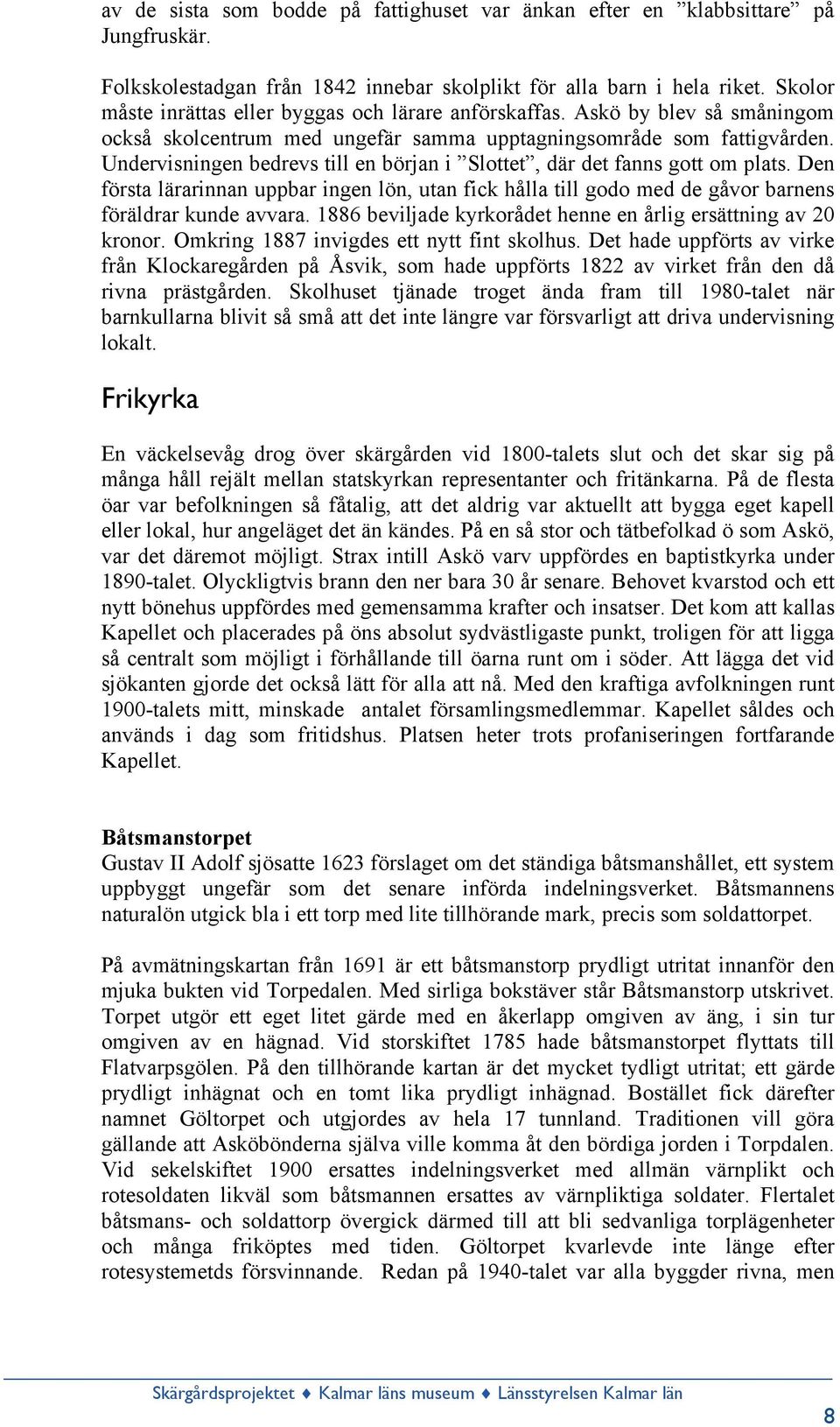 Undervisningen bedrevs till en början i Slottet, där det fanns gott om plats. Den första lärarinnan uppbar ingen lön, utan fick hålla till godo med de gåvor barnens föräldrar kunde avvara.