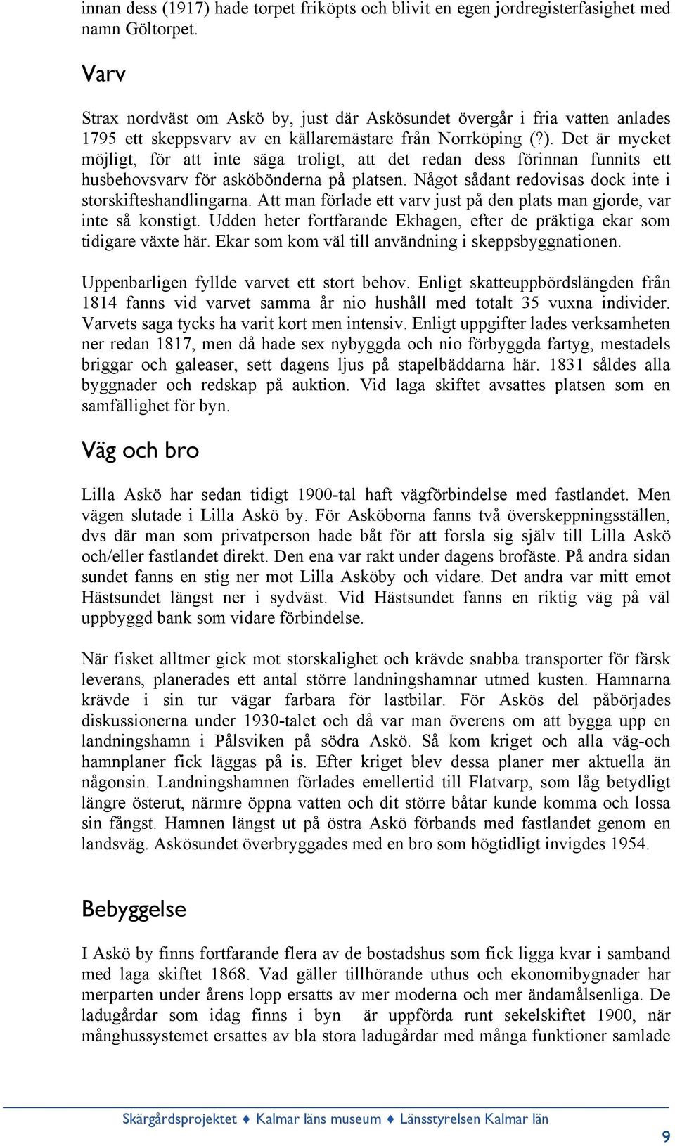 Det är mycket möjligt, för att inte säga troligt, att det redan dess förinnan funnits ett husbehovsvarv för asköbönderna på platsen. Något sådant redovisas dock inte i storskifteshandlingarna.