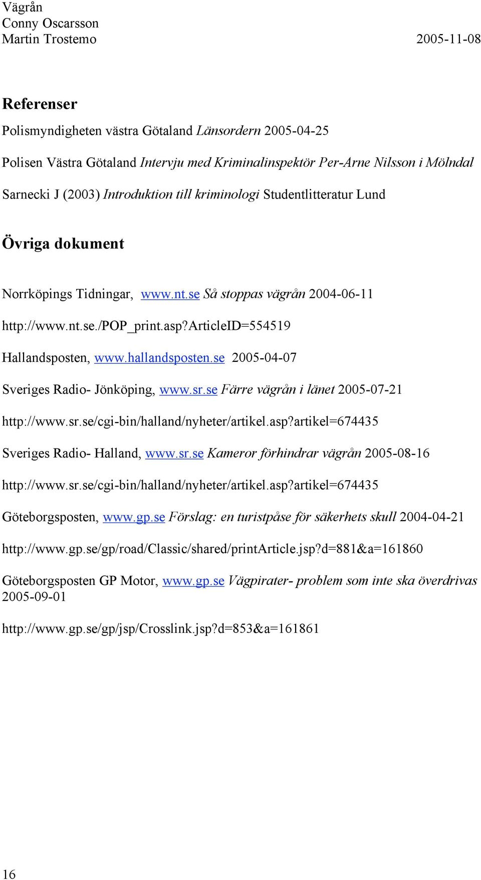 se 2005-04-07 Sveriges Radio- Jönköping, www.sr.se Färre vägrån i länet 2005-07-21 http://www.sr.se/cgi-bin/halland/nyheter/artikel.asp?artikel=674435 Sveriges Radio- Halland, www.sr.se Kameror förhindrar vägrån 2005-08-16 http://www.