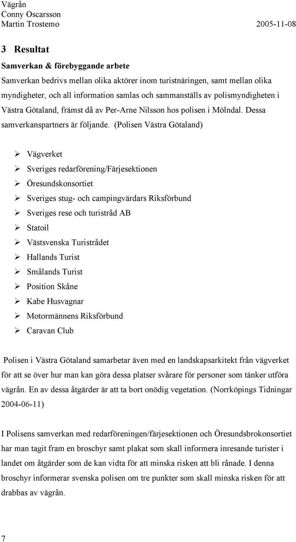 (Polisen Västra Götaland) Vägverket Sveriges redarförening/färjesektionen Öresundskonsortiet Sveriges stug- och campingvärdars Riksförbund Sveriges rese och turistråd AB Statoil Västsvenska