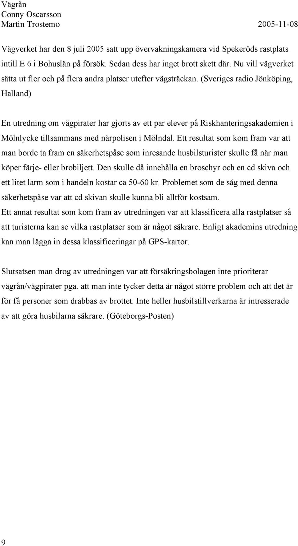 (Sveriges radio Jönköping, Halland) En utredning om vägpirater har gjorts av ett par elever på Riskhanteringsakademien i Mölnlycke tillsammans med närpolisen i Mölndal.