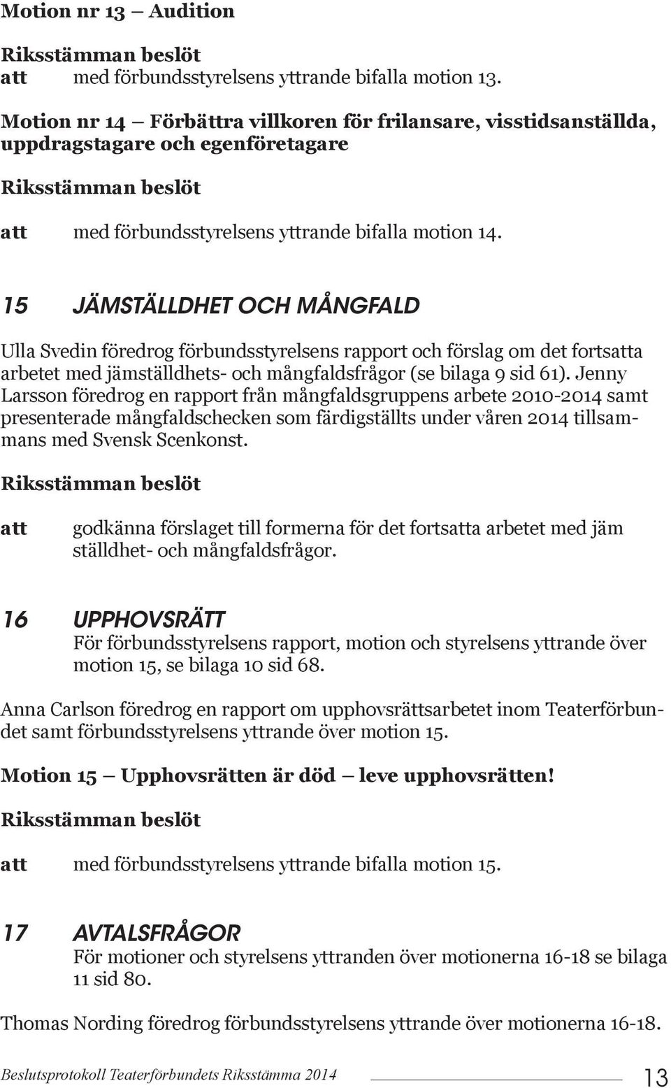 15 JÄMSTÄLLDHET OCH MÅNGFALD Ulla Svedin föredrog förbundsstyrelsens rapport och förslag om det fortsa arbetet med jämställdhets- och mångfaldsfrågor (se bilaga 9 sid 61).