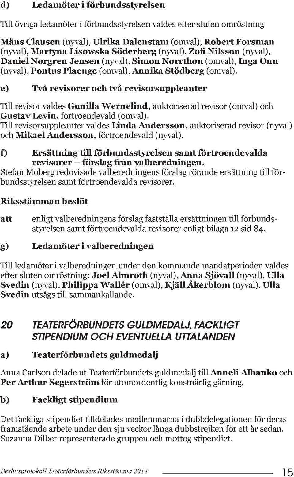 e) Två revisorer och två revisorsuppleanter Till revisor valdes Gunilla Wernelind, auktoriserad revisor (omval) och Gustav Levin, förtroendevald (omval).