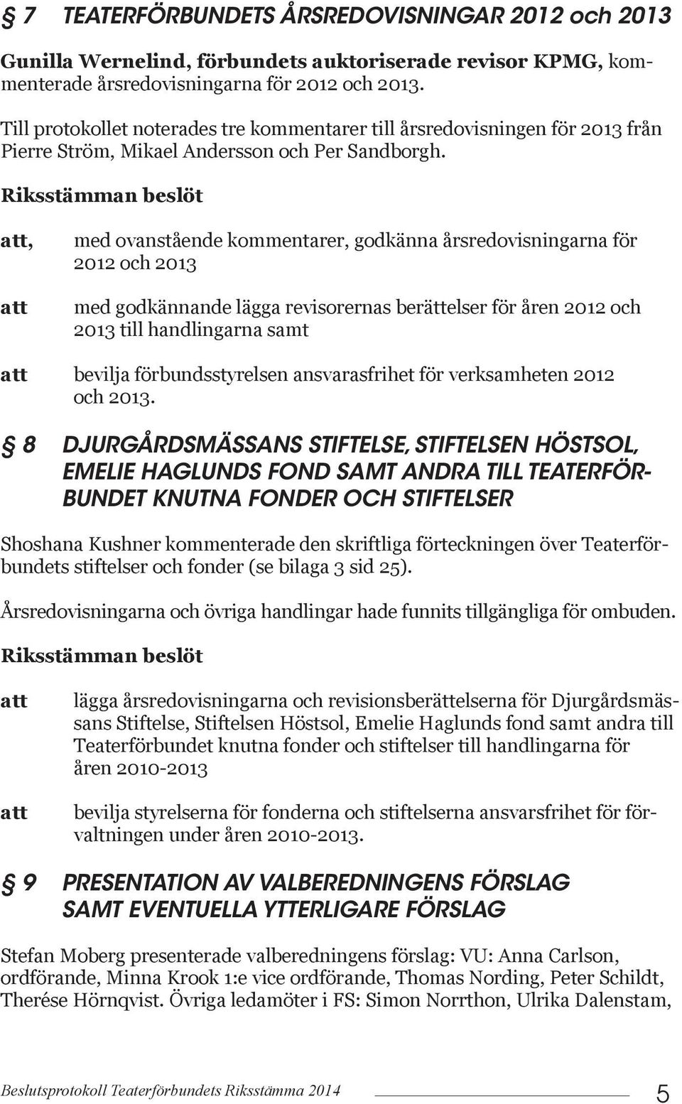 Riksstämman beslöt, med ovanstående kommentarer, godkänna årsredovisningarna för 2012 och 2013 med godkännande lägga revisorernas berättelser för åren 2012 och 2013 till handlingarna samt bevilja