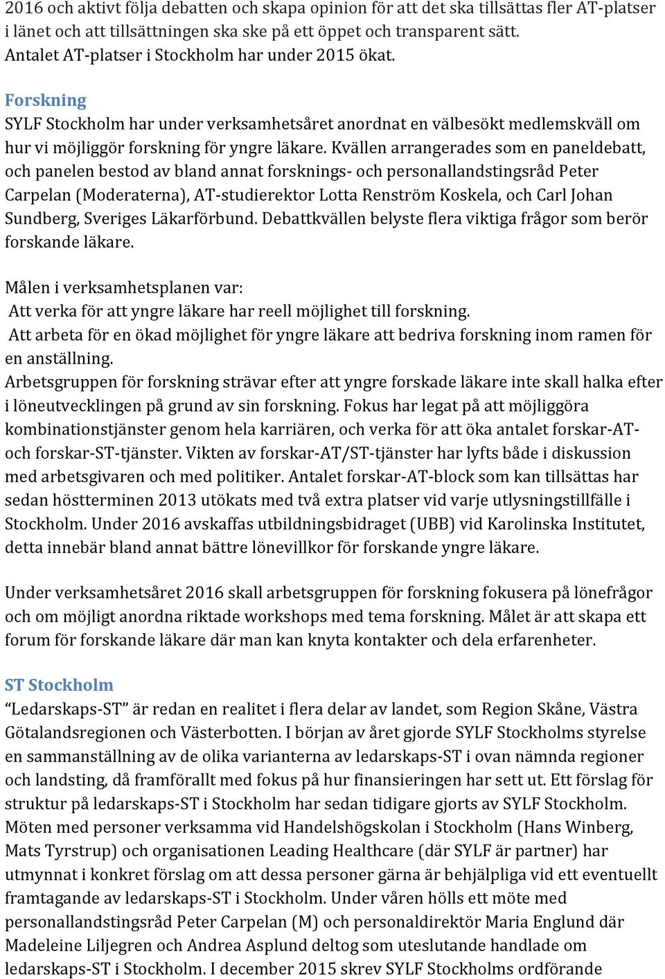 Kvällen arrangerades som en paneldebatt, och panelen bestod av bland annat forsknings- och personallandstingsråd Peter Carpelan (Moderaterna), AT- studierektor Lotta Renström Koskela, och Carl Johan