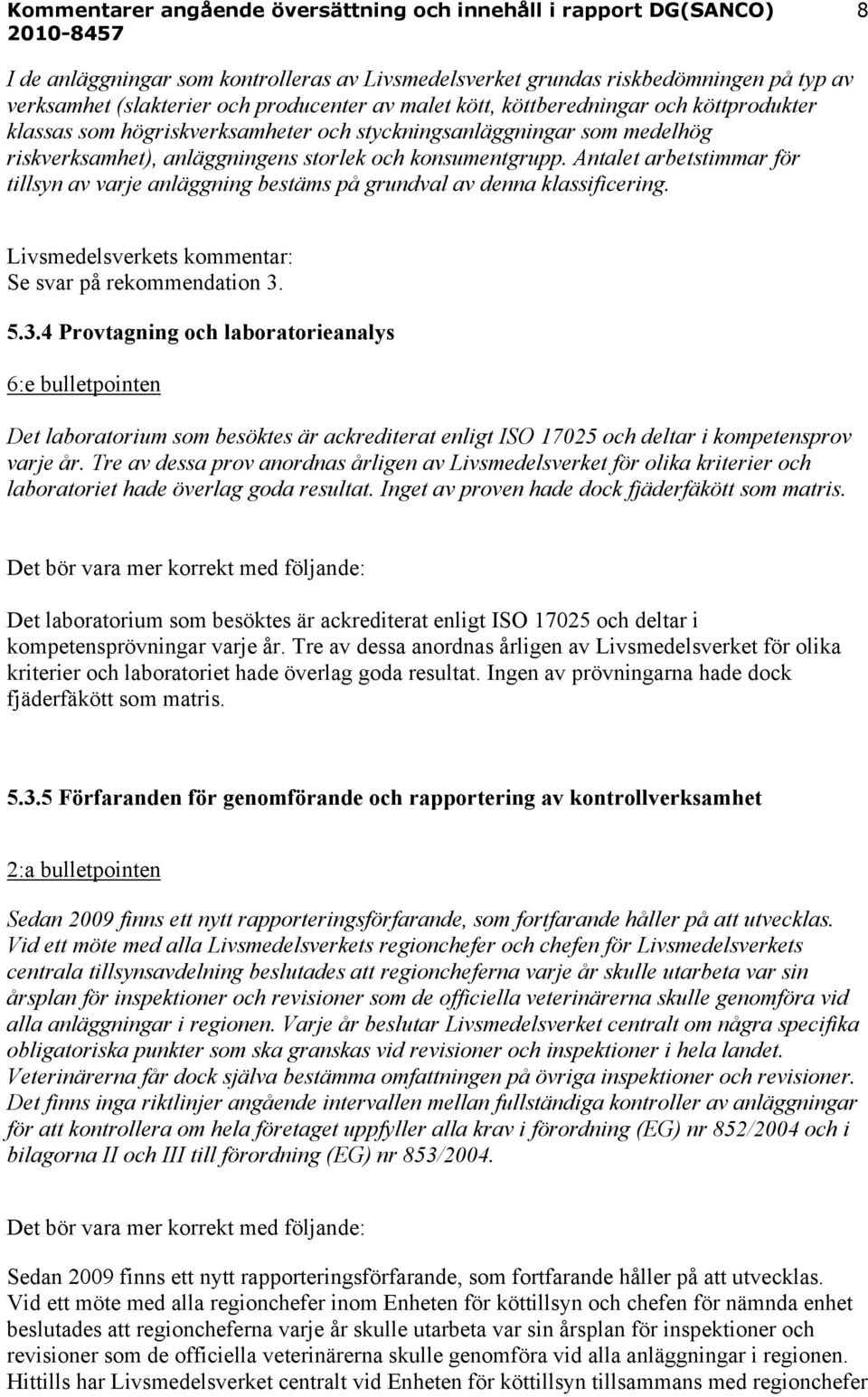 Antalet arbetstimmar för tillsyn av varje anläggning bestäms på grundval av denna klassificering. Livsmedelsverkets kommentar: Se svar på rekommendation 3.