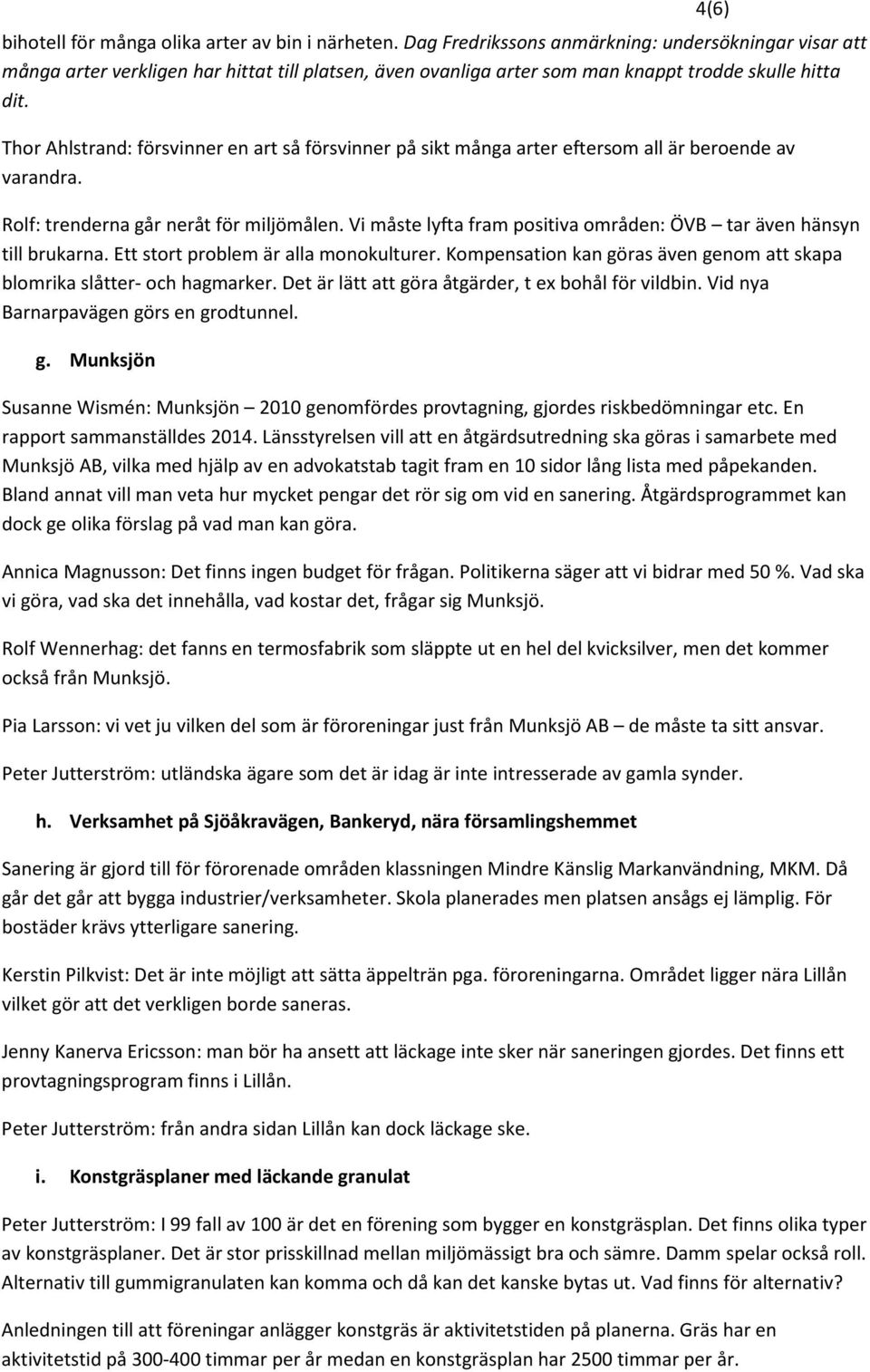 4(6) Thor Ahlstrand: försvinner en art så försvinner på sikt många arter eftersom all är beroende av varandra. Rolf: trenderna går neråt för miljömålen.