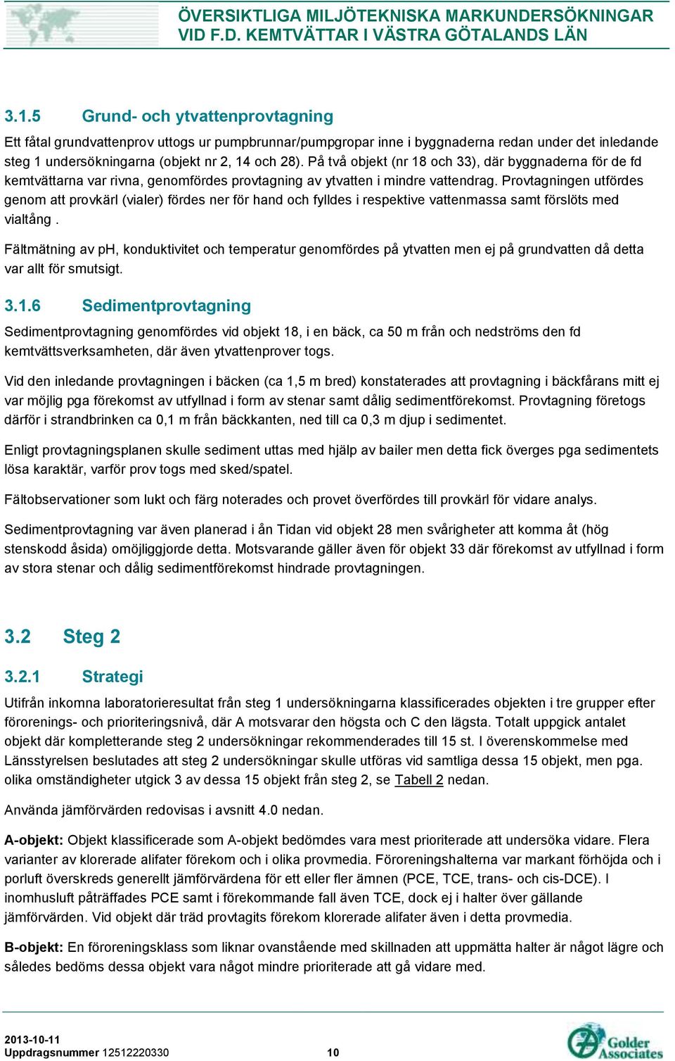 Provtagningen utfördes genom att provkärl (vialer) fördes ner för hand och fylldes i respektive vattenmassa samt förslöts med vialtång.