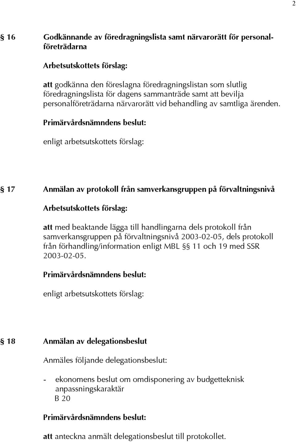 enligt arbetsutskottets förslag: 17 Anmälan av protokoll från samverkansgruppen på förvaltningsnivå att med beaktande lägga till handlingarna dels protokoll från samverkansgruppen på förvaltningsnivå