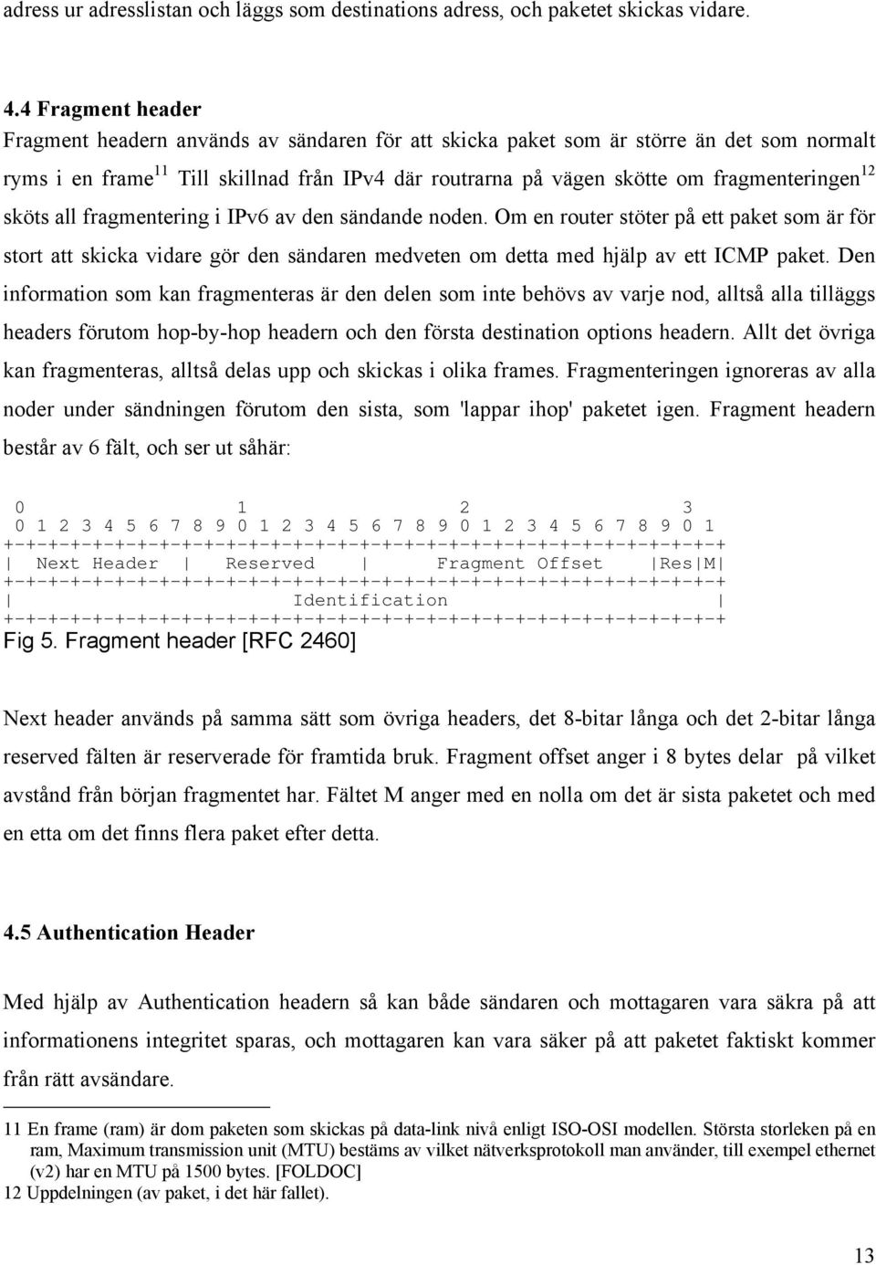 skicka vidare gör den sändaren medveten om detta med hjälp av ett ICMP paket Den information som kan fragmenteras är den delen som inte behövs av varje nod, alltså alla tilläggs headers förutom