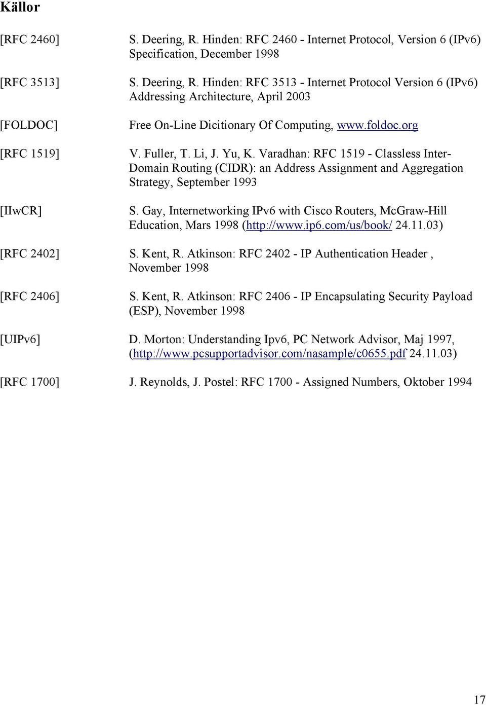 an Address Assignment and Aggregation Strategy, September 1993 S Gay, Internetworking IPv6 with Cisco Routers, McGraw-Hill Education, Mars 1998 (http://wwwip6com/us/book/ 241103) [RFC 2402] S Kent, R
