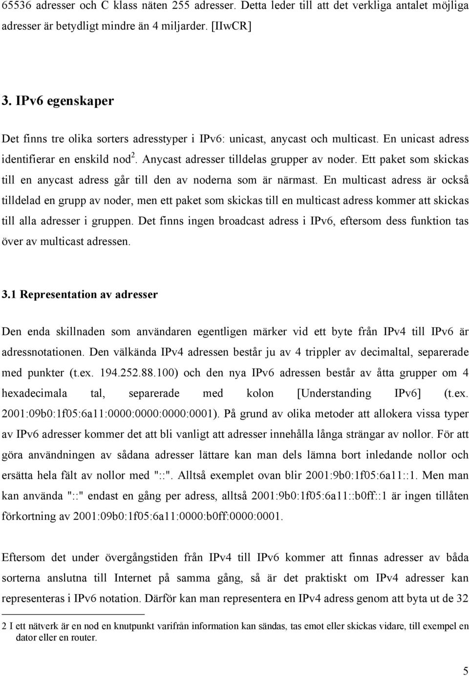 den av noderna som är närmast En multicast adress är också tilldelad en grupp av noder, men ett paket som skickas till en multicast adress kommer att skickas till alla adresser i gruppen Det finns