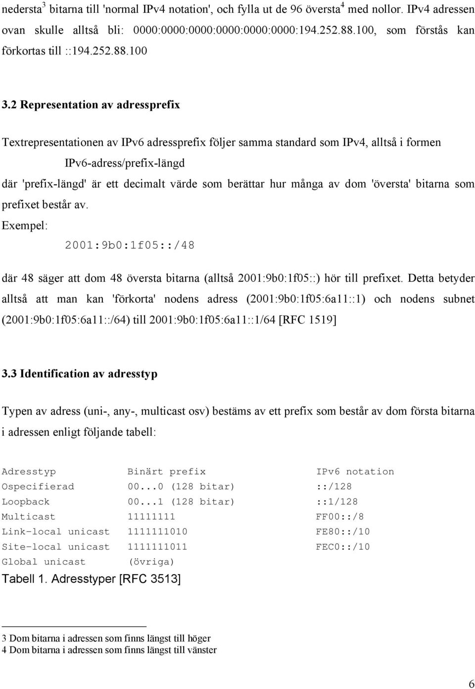 värde som berättar hur många av dom 'översta' bitarna som prefixet består av Exempel: 2001:9b0:1f05::/48 där 48 säger att dom 48 översta bitarna (alltså 2001:9b0:1f05::) hör till prefixet Detta