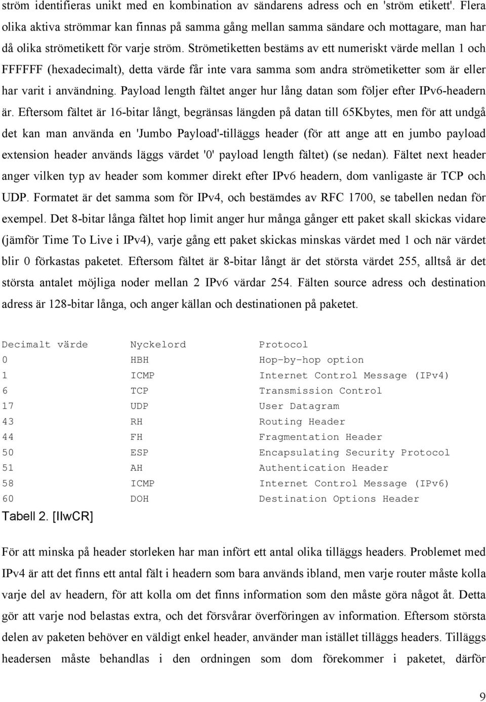 användning Payload length fältet anger hur lång datan som följer efter IPv6-headern är Eftersom fältet är 16-bitar långt, begränsas längden på datan till 65Kbytes, men för att undgå det kan man