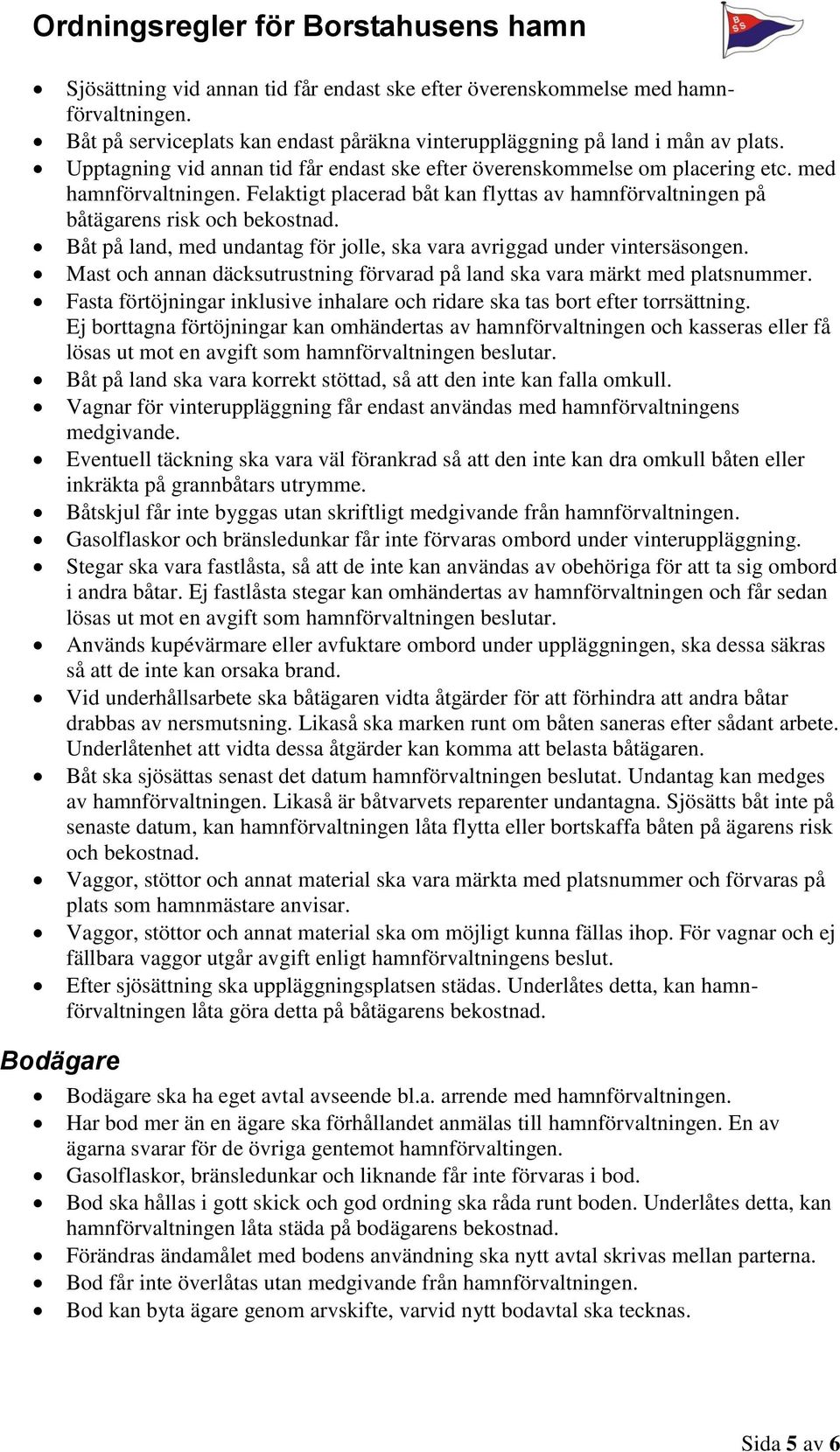 Båt på land, med undantag för jolle, ska vara avriggad under vintersäsongen. Mast och annan däcksutrustning förvarad på land ska vara märkt med platsnummer.