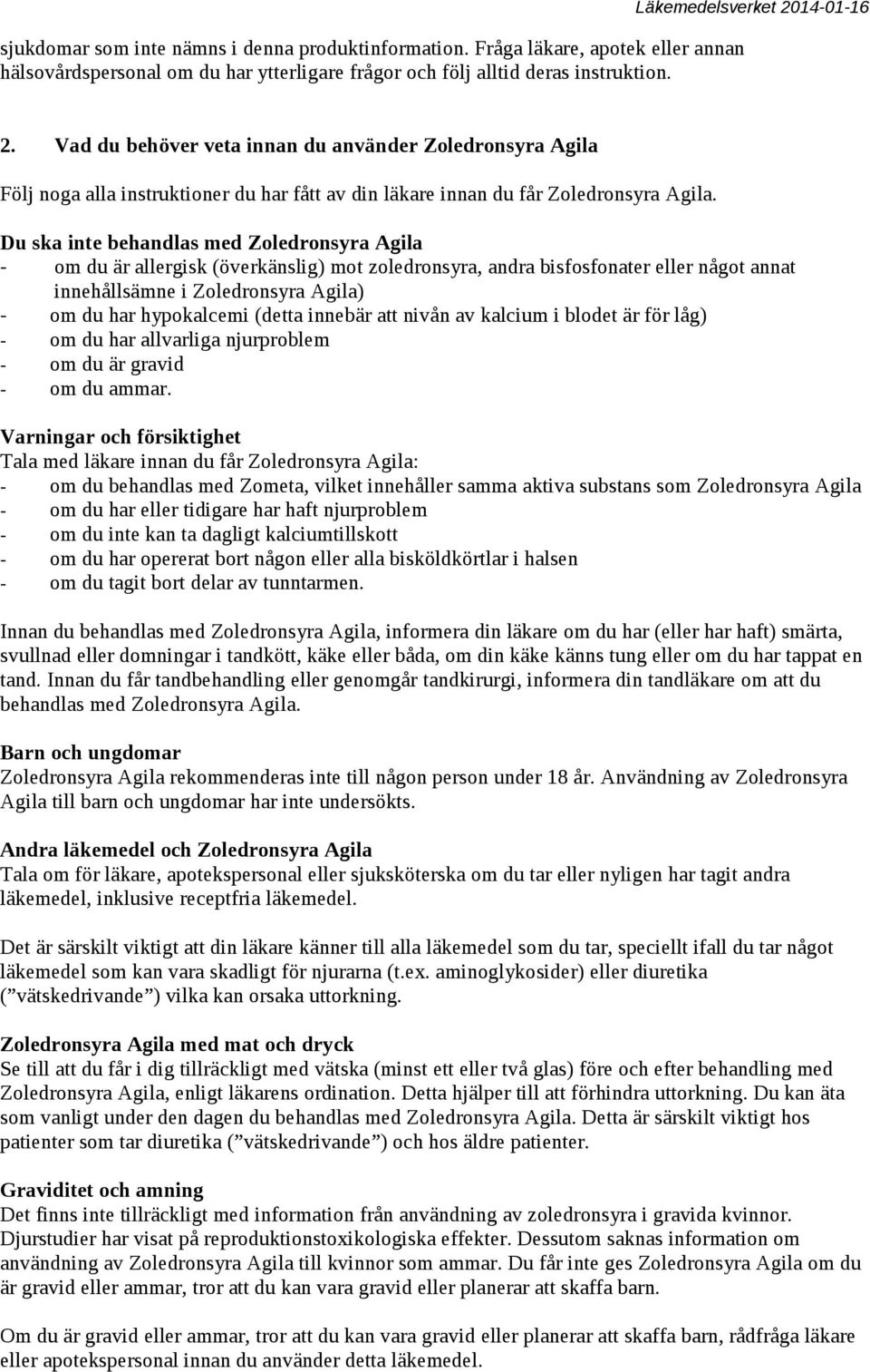 Du ska inte behandlas med Zoledronsyra Agila - om du är allergisk (överkänslig) mot zoledronsyra, andra bisfosfonater eller något annat innehållsämne i Zoledronsyra Agila) - om du har hypokalcemi