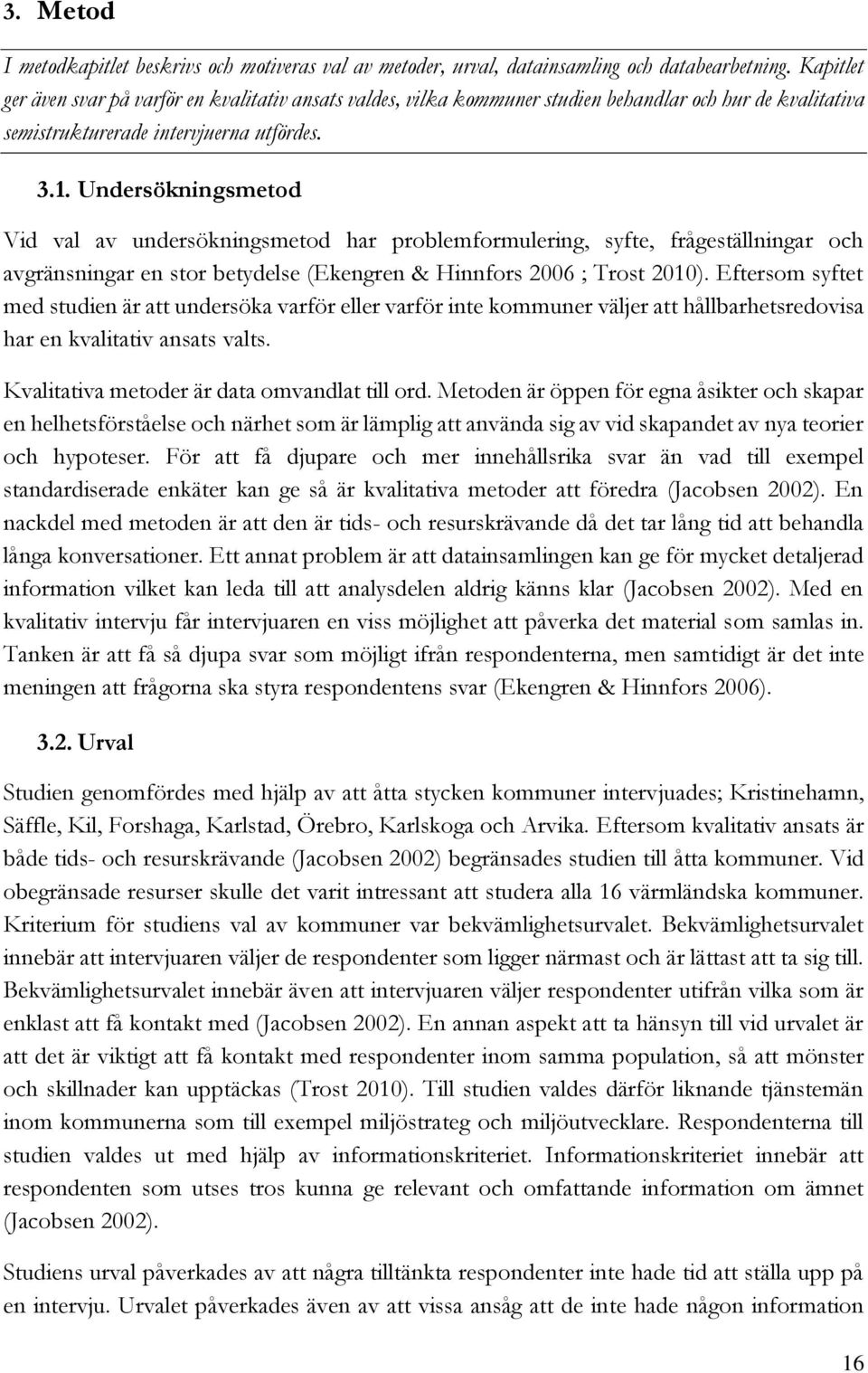 Undersökningsmetod Vid val av undersökningsmetod har problemformulering, syfte, frågeställningar och avgränsningar en stor betydelse (Ekengren & Hinnfors 2006 ; Trost 2010).