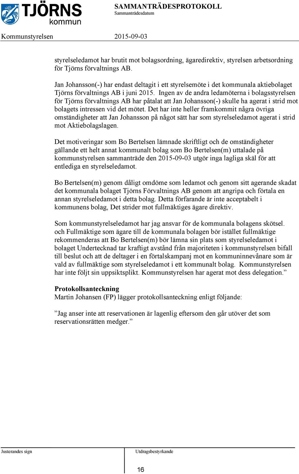 Ingen av de andra ledamöterna i bolagsstyrelsen för Tjörns förvaltnings AB har påtalat att Jan Johansson(-) skulle ha agerat i strid mot bolagets intressen vid det mötet.