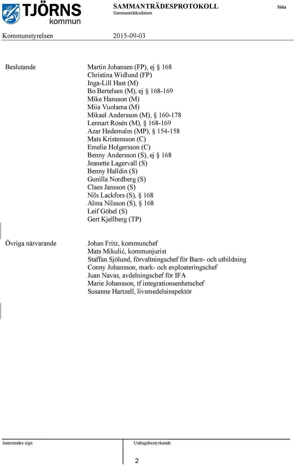 (S) Nils Lackfors (S), 168 Alma Nilsson (S), 168 Leif Göbel (S) Gert Kjellberg (TP) Övriga närvarande Johan Fritz, kommunchef Mats Mikulić, kommunjurist Staffan Sjölund, förvaltningschef