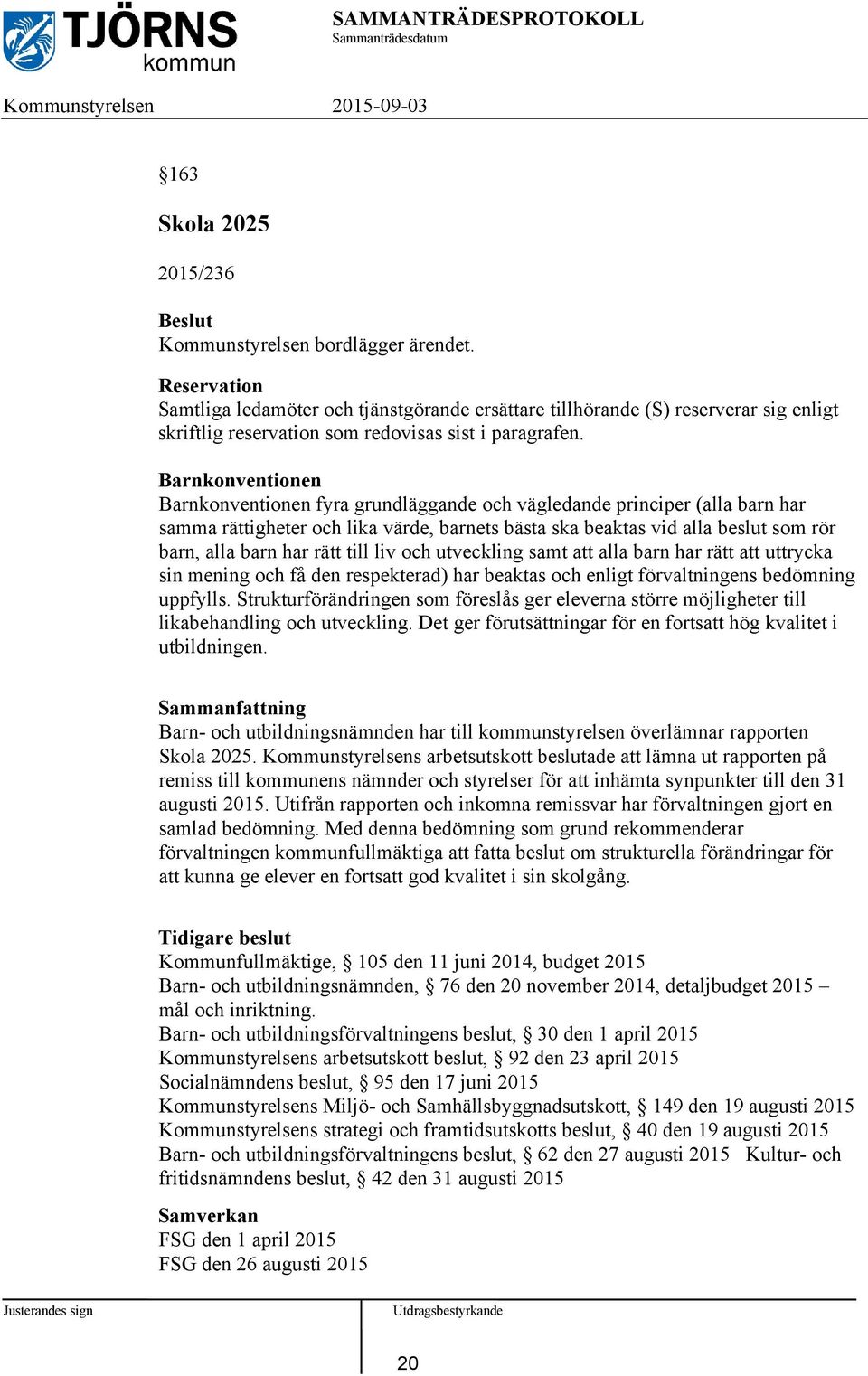 Barnkonventionen Barnkonventionen fyra grundläggande och vägledande principer (alla barn har samma rättigheter och lika värde, barnets bästa ska beaktas vid alla beslut som rör barn, alla barn har