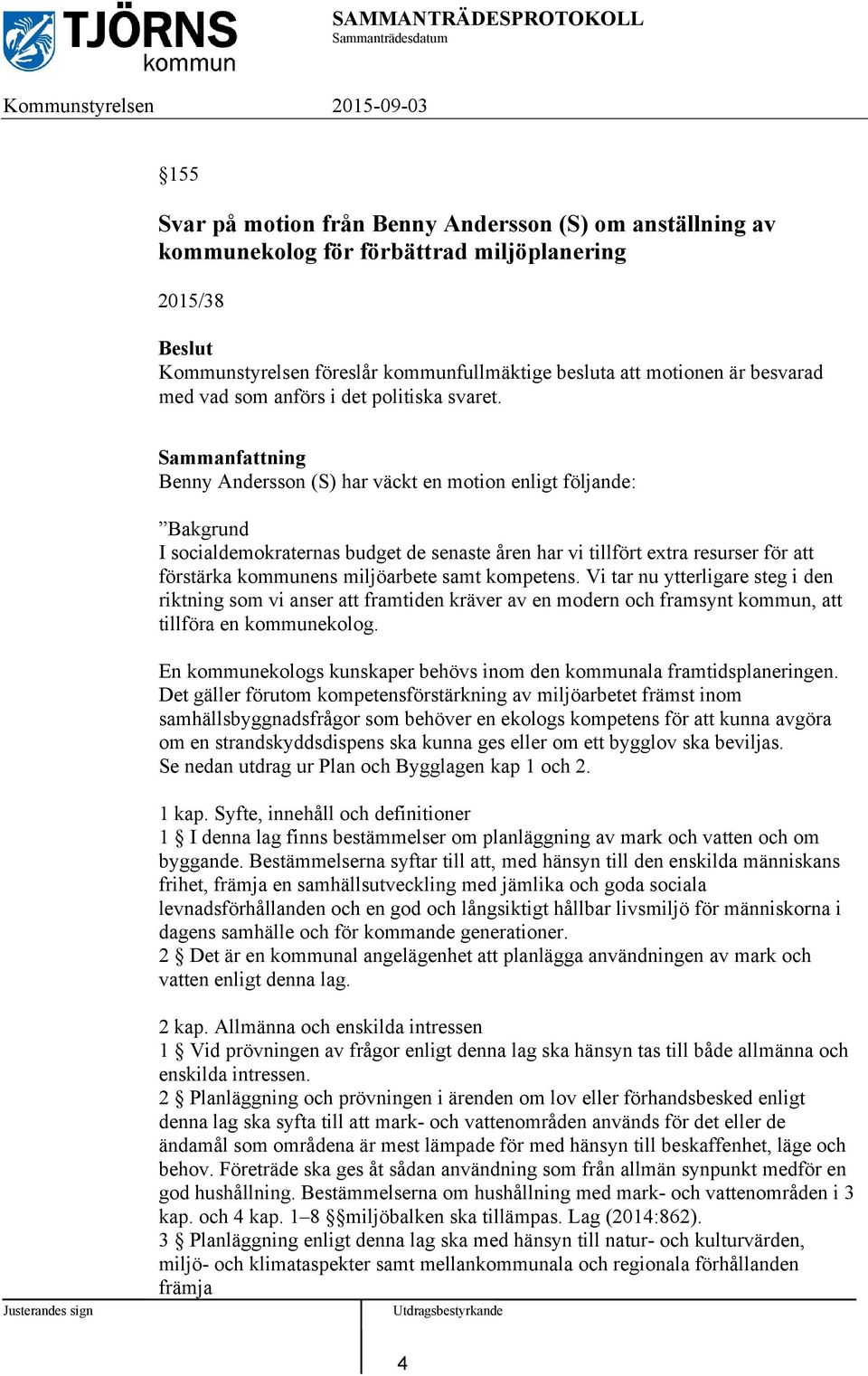 Benny Andersson (S) har väckt en motion enligt följande: Bakgrund I socialdemokraternas budget de senaste åren har vi tillfört extra resurser för att förstärka kommunens miljöarbete samt kompetens.