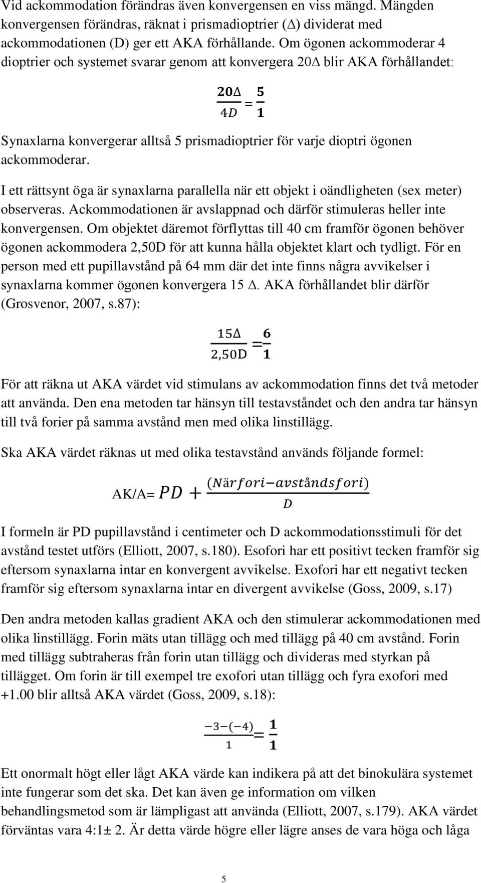 I ett rättsynt öga är synaxlarna parallella när ett objekt i oändligheten (sex meter) observeras. Ackommodationen är avslappnad och därför stimuleras heller inte konvergensen.