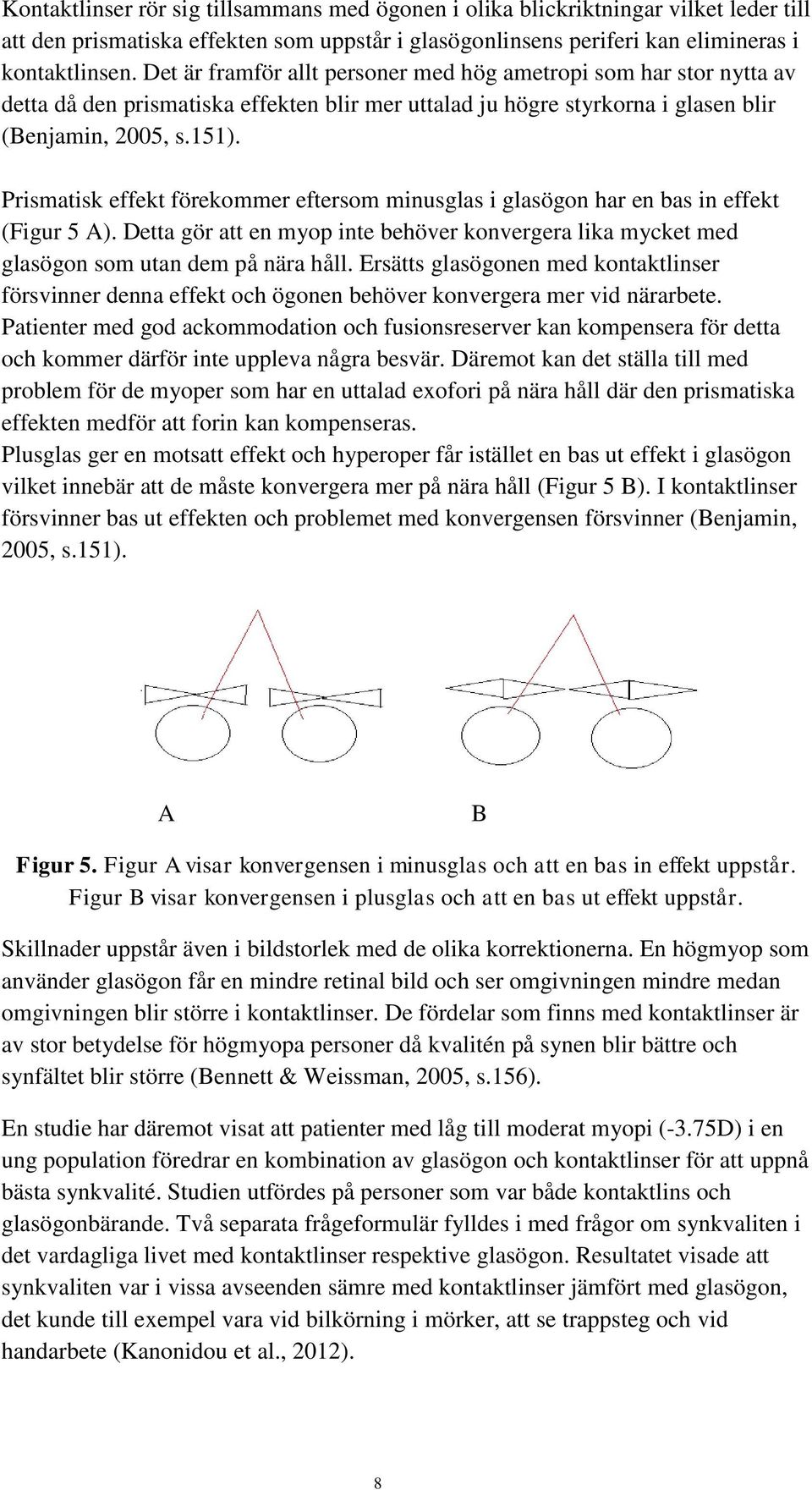 Prismatisk effekt förekommer eftersom minusglas i glasögon har en bas in effekt (Figur 5 A). Detta gör att en myop inte behöver konvergera lika mycket med glasögon som utan dem på nära håll.