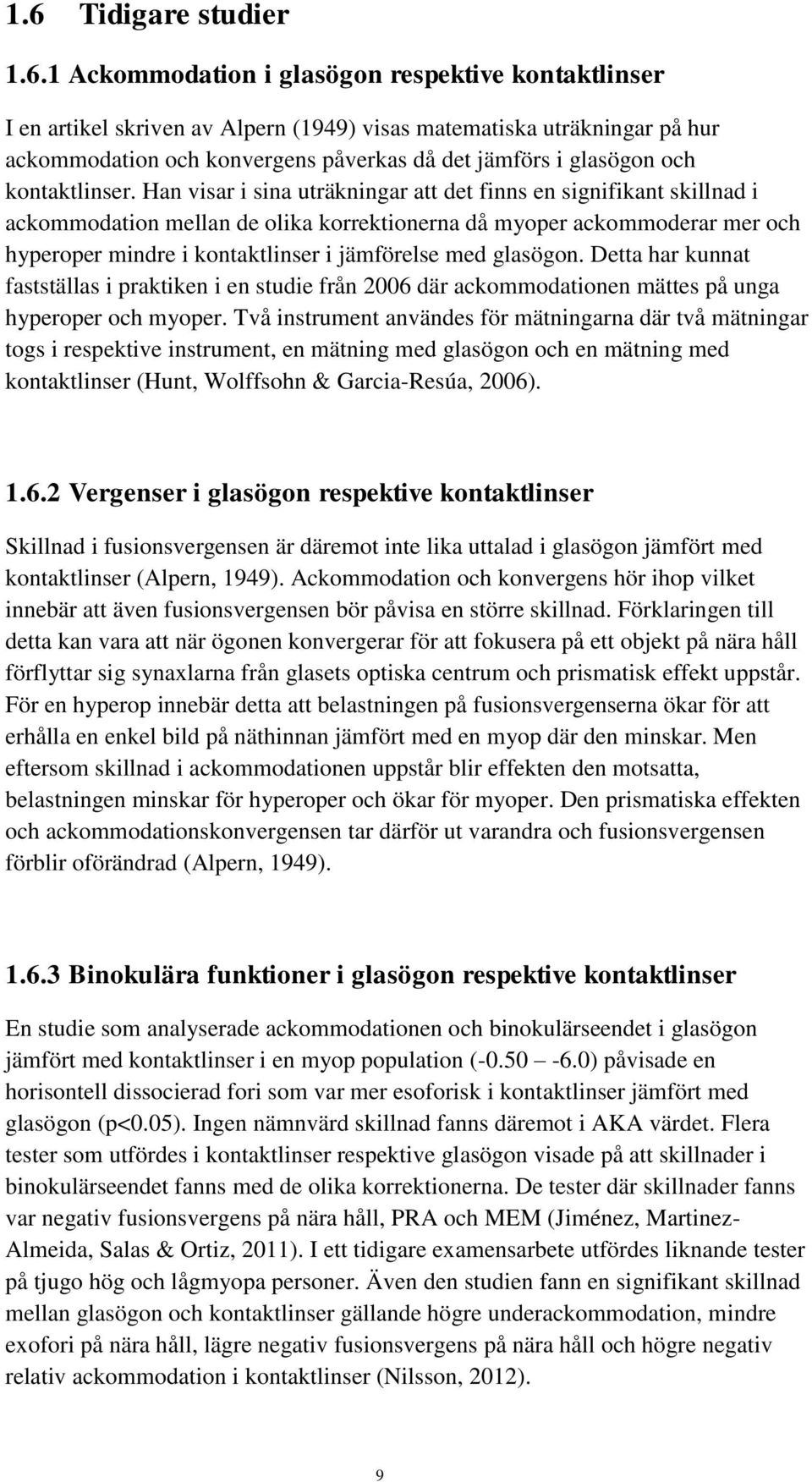 Han visar i sina uträkningar att det finns en signifikant skillnad i ackommodation mellan de olika korrektionerna då myoper ackommoderar mer och hyperoper mindre i kontaktlinser i jämförelse med