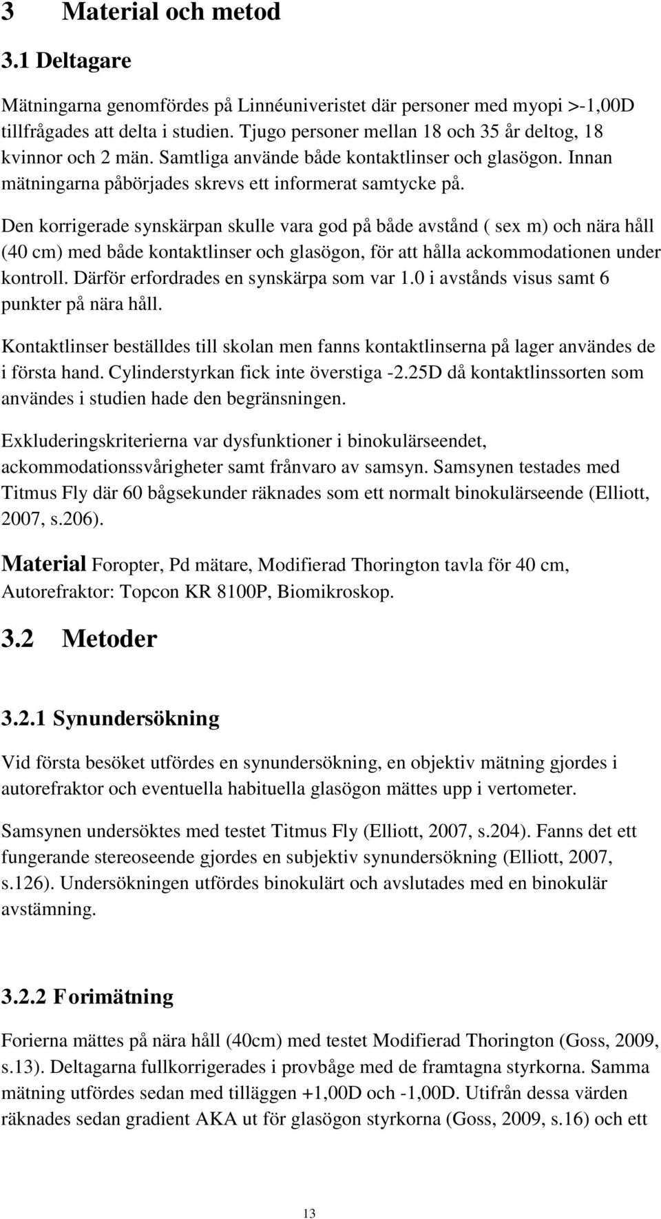 Den korrigerade synskärpan skulle vara god på både avstånd ( sex m) och nära håll (40 cm) med både kontaktlinser och glasögon, för att hålla ackommodationen under kontroll.