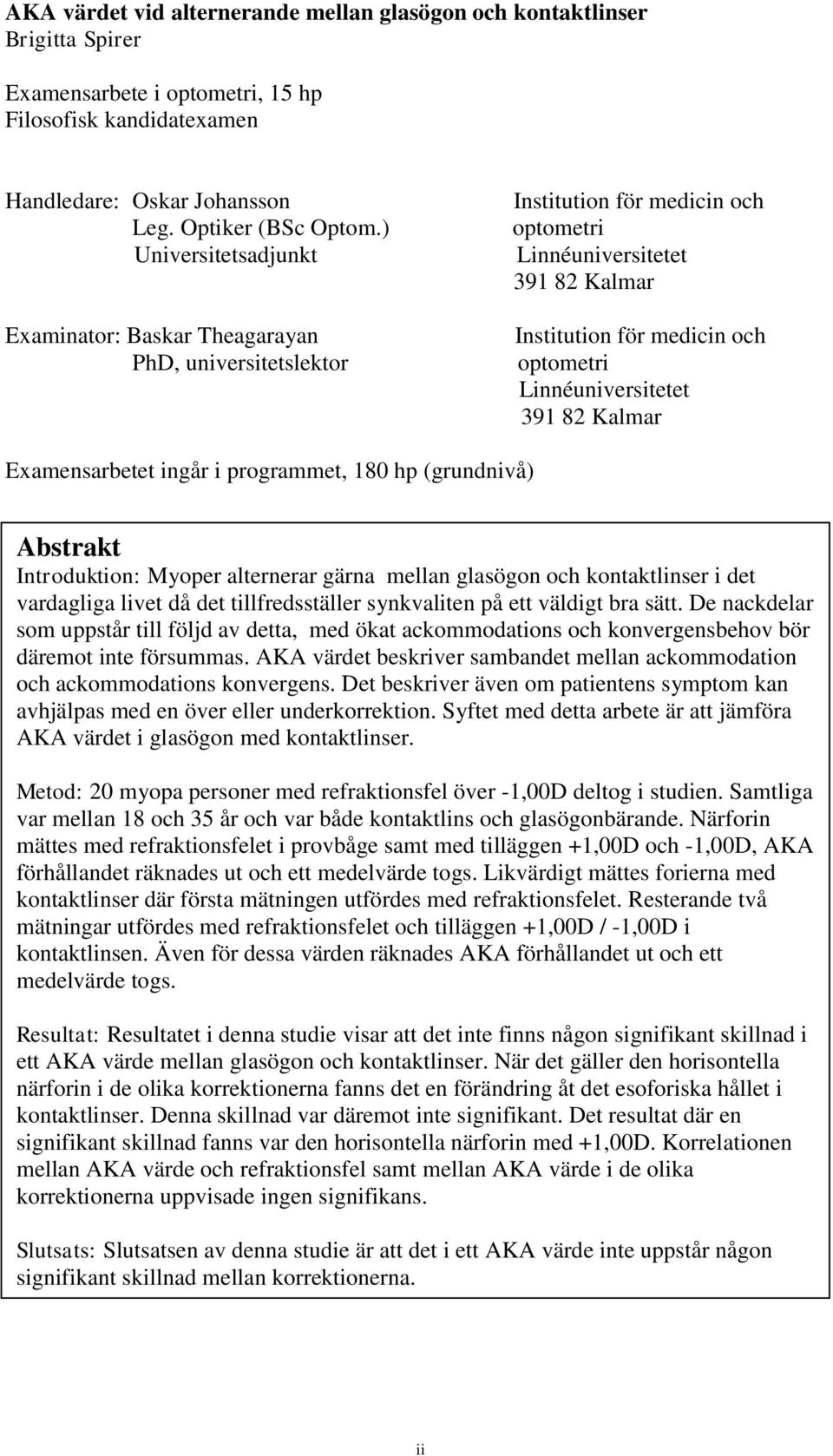 Linnéuniversitetet 391 82 Kalmar Examensarbetet ingår i programmet, 180 hp (grundnivå) Abstrakt Introduktion: Myoper alternerar gärna mellan glasögon och kontaktlinser i det vardagliga livet då det