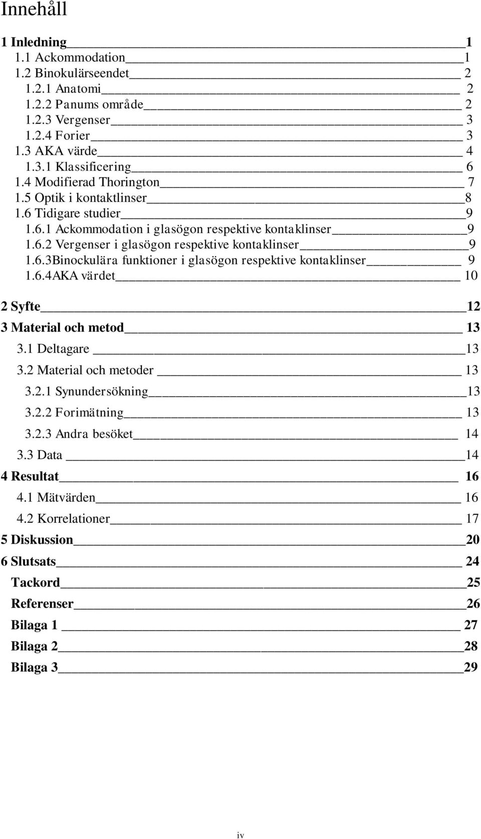 6.3Binockulära funktioner i glasögon respektive kontaklinser 9 1.6.4AKA värdet 10 2 Syfte 12 3 Material och metod 13 3.1 Deltagare 13 3.2 Material och metoder 13 3.2.1 Synundersökning 13 3.