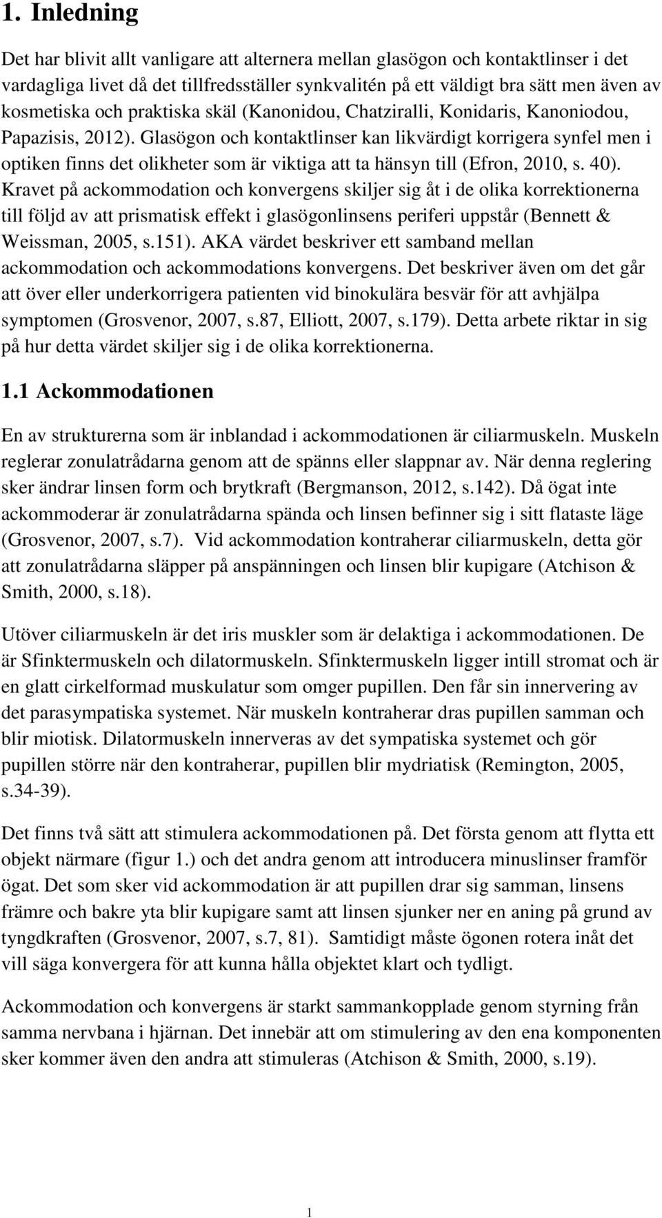 Glasögon och kontaktlinser kan likvärdigt korrigera synfel men i optiken finns det olikheter som är viktiga att ta hänsyn till (Efron, 2010, s. 40).