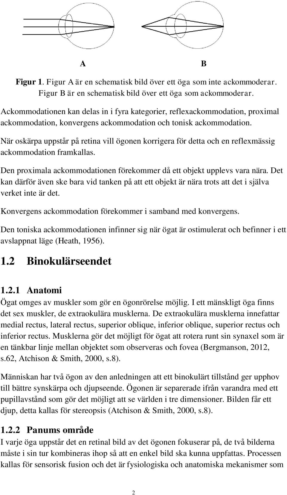 När oskärpa uppstår på retina vill ögonen korrigera för detta och en reflexmässig ackommodation framkallas. Den proximala ackommodationen förekommer då ett objekt upplevs vara nära.