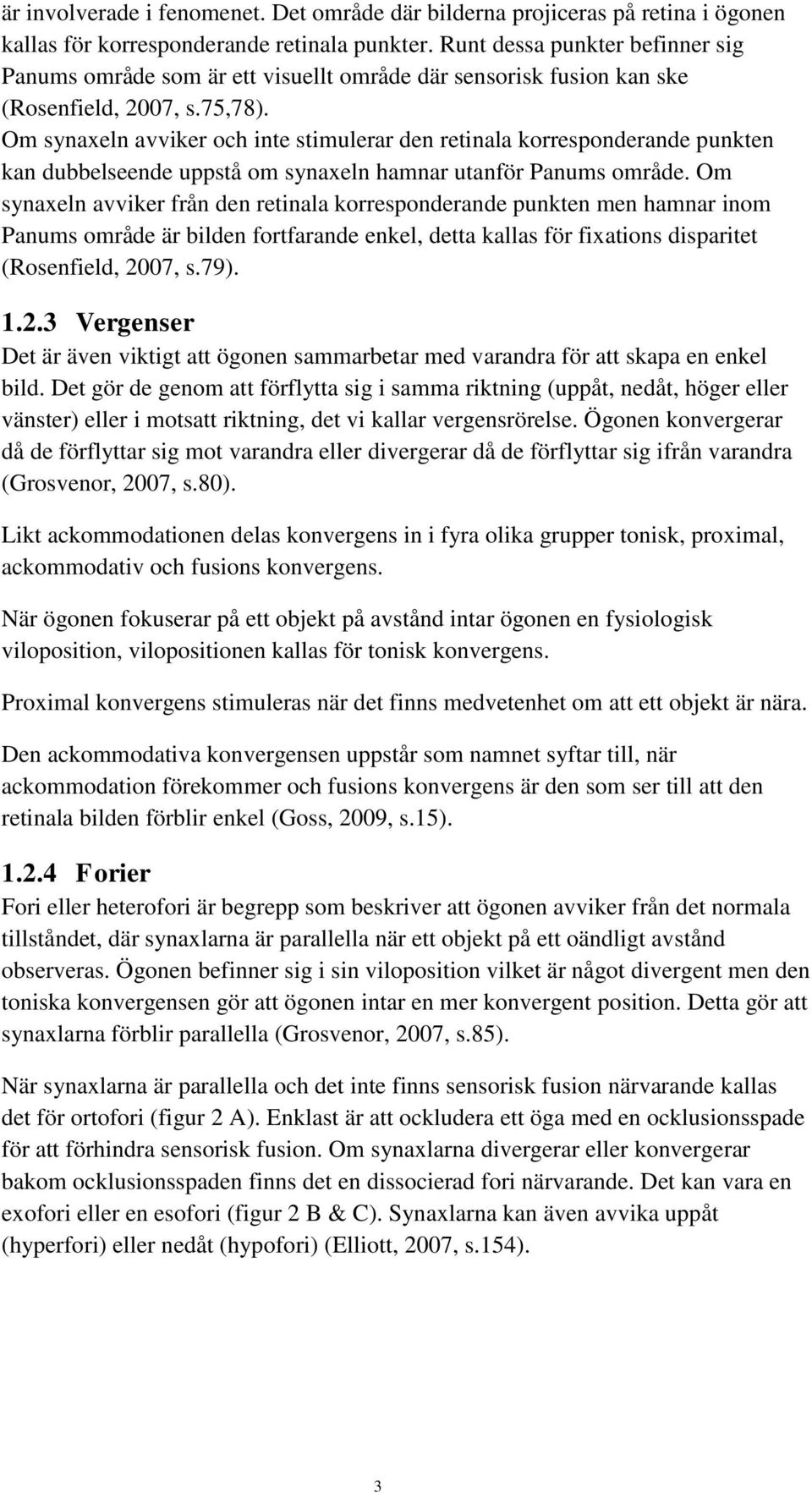Om synaxeln avviker och inte stimulerar den retinala korresponderande punkten kan dubbelseende uppstå om synaxeln hamnar utanför Panums område.