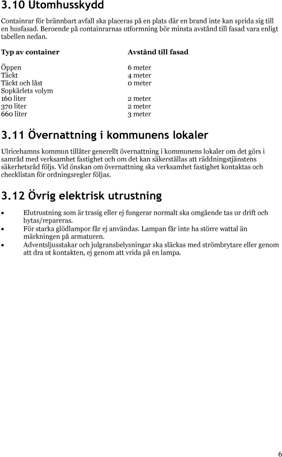 Typ av container Avstånd till fasad Öppen 6 meter Täckt 4 meter Täckt och låst 0 meter Sopkärlets volym 160 liter 2 meter 370 liter 2 meter 660 liter 3 meter 3.