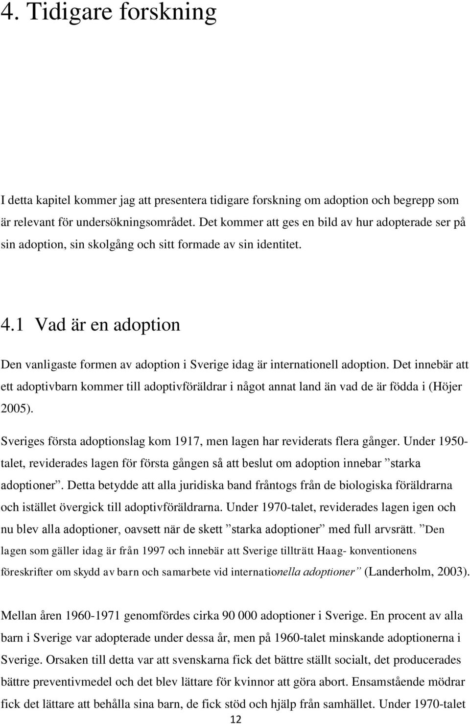 1 Vad är en adoption Den vanligaste formen av adoption i Sverige idag är internationell adoption.