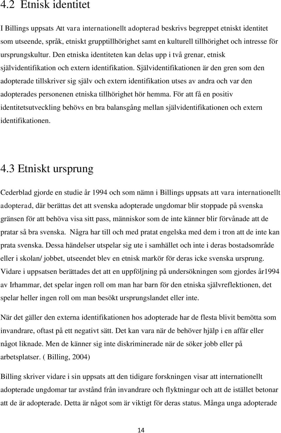 Självidentifikationen är den gren som den adopterade tillskriver sig själv och extern identifikation utses av andra och var den adopterades personenen etniska tillhörighet hör hemma.