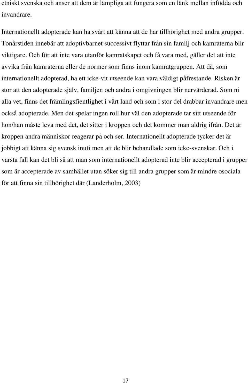 Och för att inte vara utanför kamratskapet och få vara med, gäller det att inte avvika från kamraterna eller de normer som finns inom kamratgruppen.