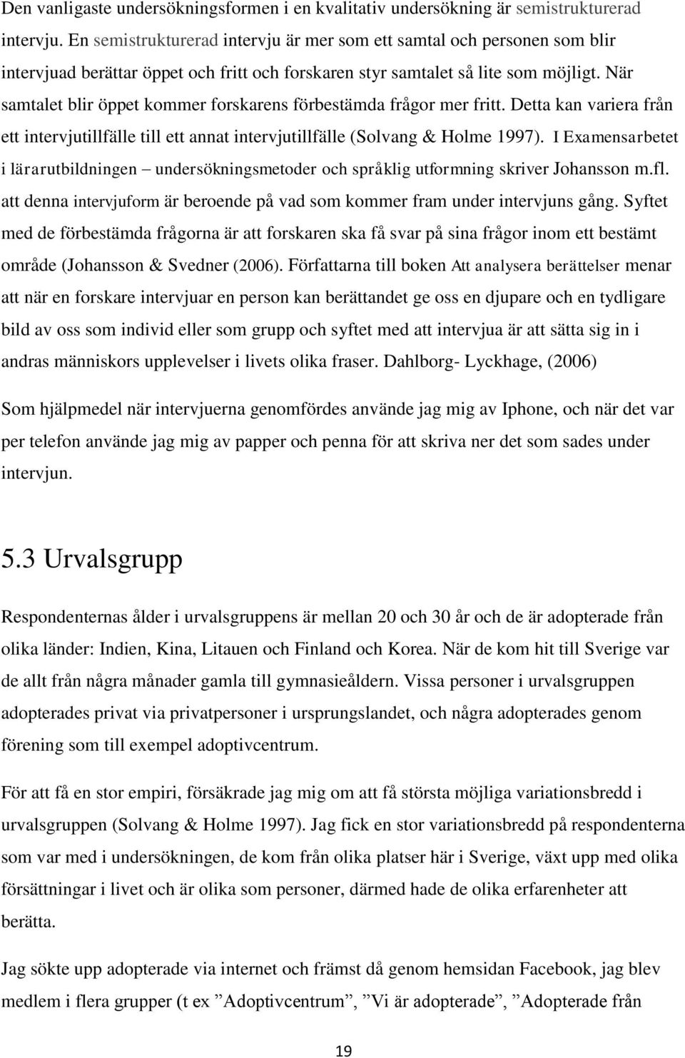 När samtalet blir öppet kommer forskarens förbestämda frågor mer fritt. Detta kan variera från ett intervjutillfälle till ett annat intervjutillfälle (Solvang & Holme 1997).