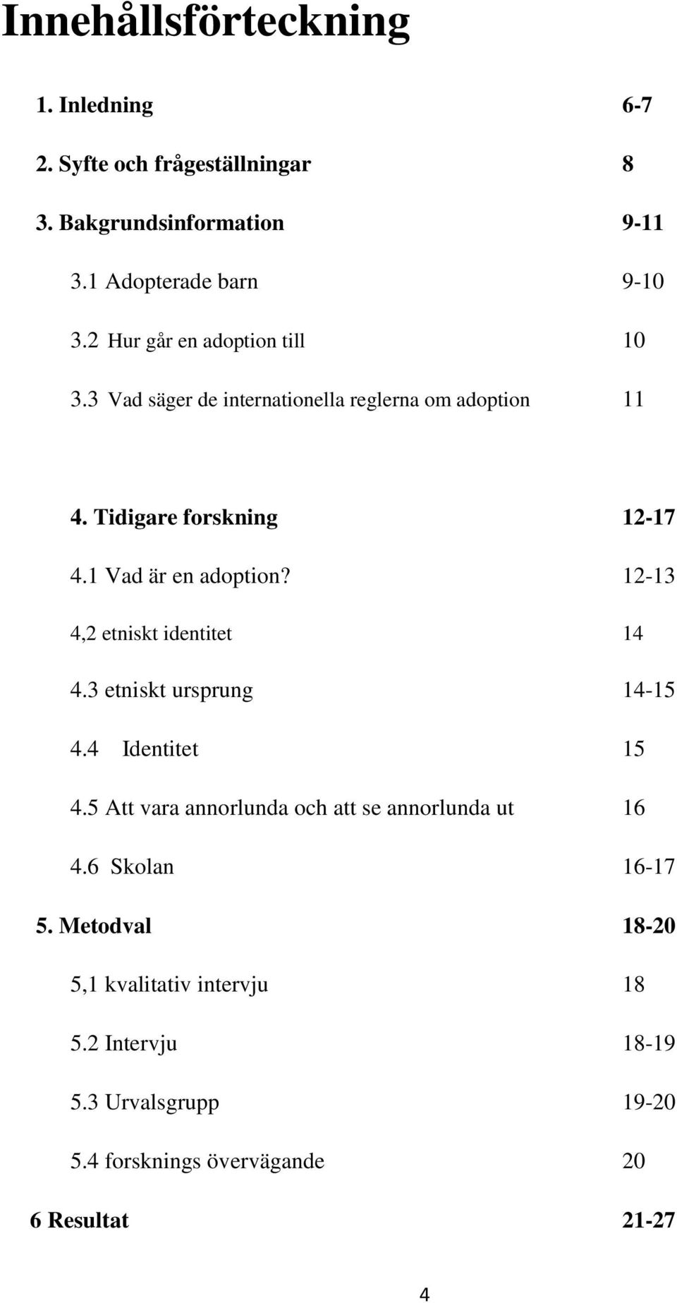 1 Vad är en adoption? 12-13 4,2 etniskt identitet 14 4.3 etniskt ursprung 14-15 4.4 Identitet 15 4.