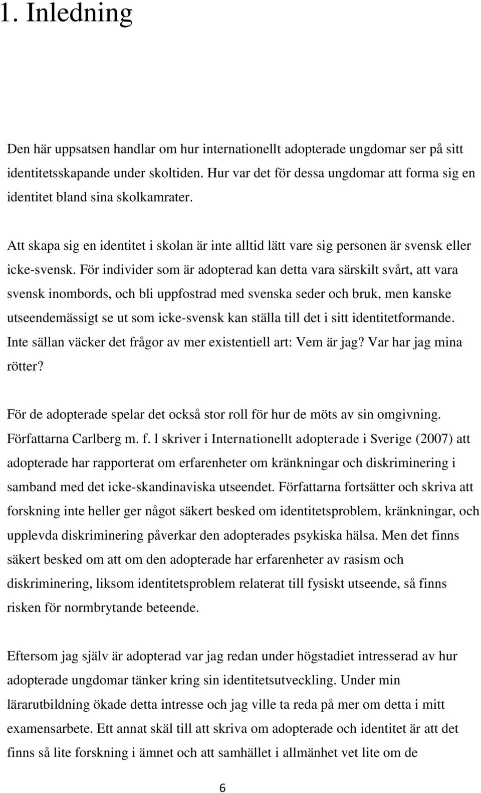 För individer som är adopterad kan detta vara särskilt svårt, att vara svensk inombords, och bli uppfostrad med svenska seder och bruk, men kanske utseendemässigt se ut som icke-svensk kan ställa